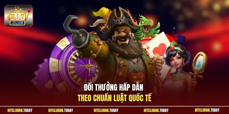 Đổi thưởng hấp dẫn theo chuẩn luật quốc tế