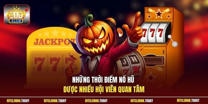 Những thời điểm nổ hũ được nhiều hội viên quan tâm