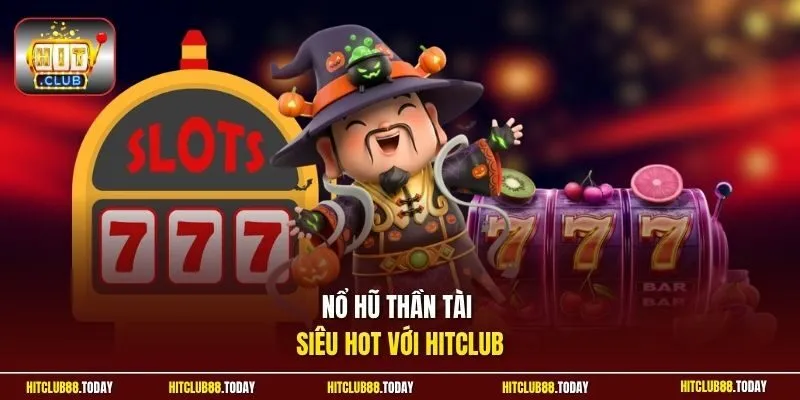 Nổ Hũ Thần Tài – Slot Săn Jackpot Hấp Dẫn 2026 Ở HitClub 2 Sunwin Nổ hũ Thần Tài siêu HOT với HitClub