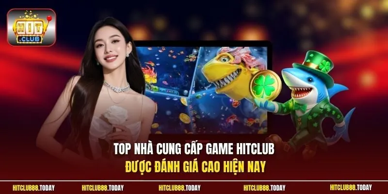 Top nhà cung cấp game Hitclub được đánh giá cao hiện nay